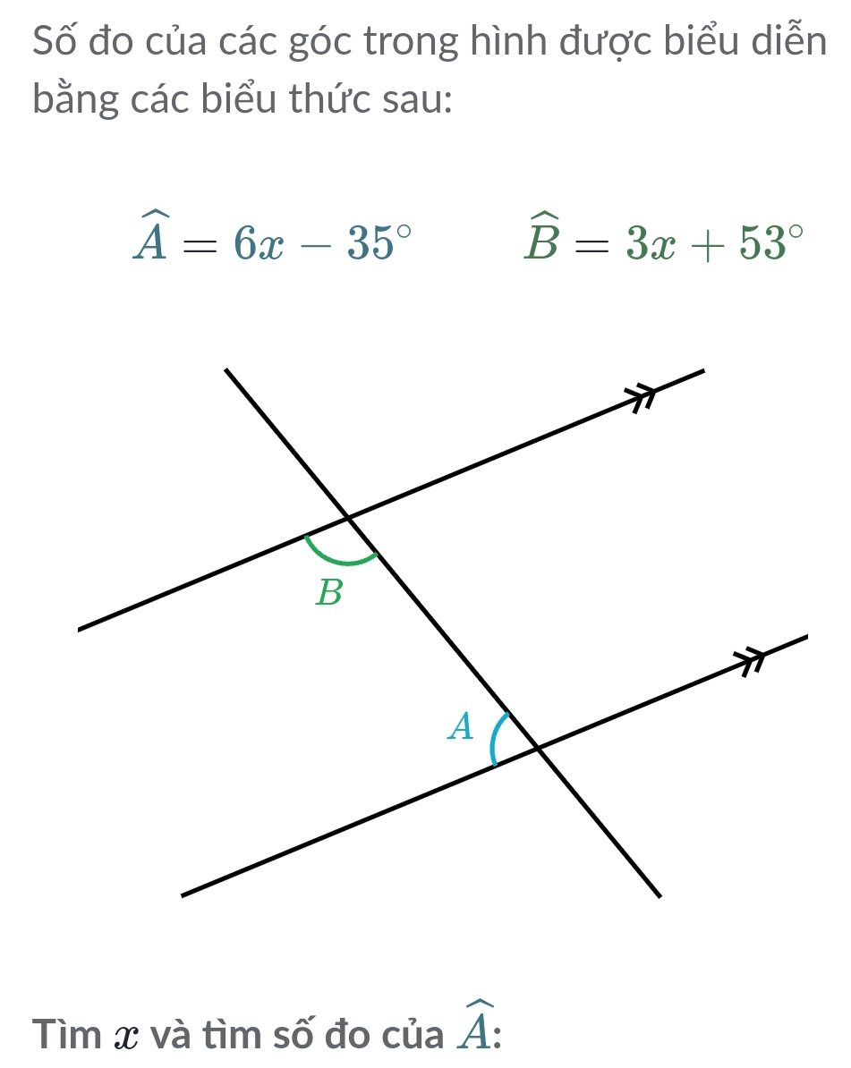 Số đo của các góc trong hình được biểu diễn 
bằng các biểu thức sau:
widehat A=6x-35°
widehat B=3x+53°
Tìm x và tìm số đo của widehat A :