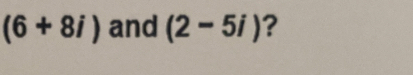 (6+8i) and (2-5i) ?