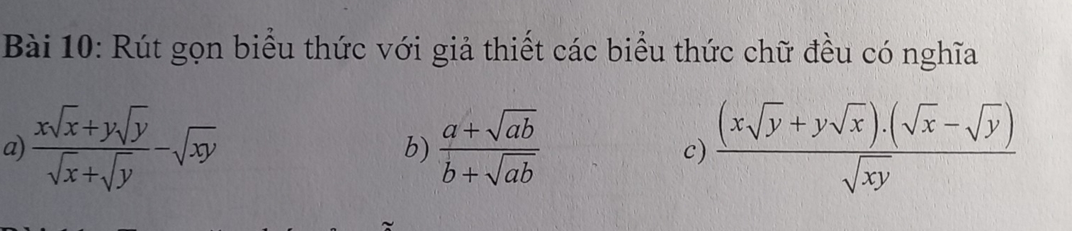 Rút gọn biểu thức với giả thiết các biểu thức chữ đều có nghĩa
a)  (xsqrt(x)+ysqrt(y))/sqrt(x)+sqrt(y) -sqrt(xy)  (a+sqrt(ab))/b+sqrt(ab)   ((xsqrt(y)+ysqrt(x))· (sqrt(x)-sqrt(y)))/sqrt(xy) 
b)
c)