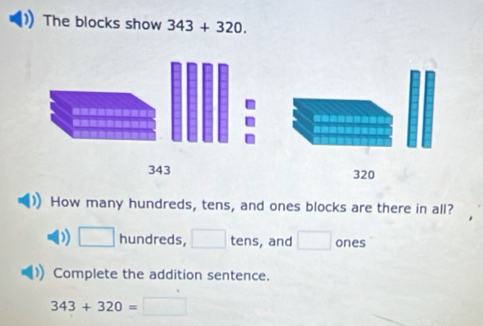 The blocks show 343+320. 
How many hundreds, tens, and ones blocks are there in all? 
)) □ hundreds, □ tens, and □ ones 
Complete the addition sentence.
343+320=□