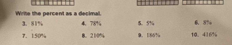 Write the percent as a decimal. 
3. 81% 4. 78% 5. 5% 6. 8%
7. 150% 8. 210% 9. 186% 10. 416%