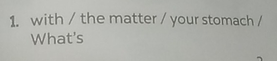 with / the matter / your stomach / 
What's