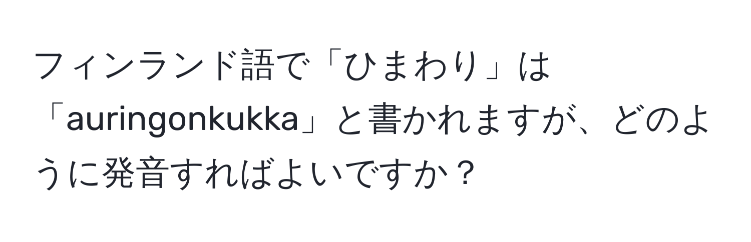 フィンランド語で「ひまわり」は「auringonkukka」と書かれますが、どのように発音すればよいですか？