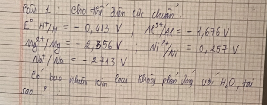 caā L: chóthù dān cǎc chuin.
E°H^t/H=-0,413V; Al^(3+)/Al=-1,676V
mg^(2+)/Mg=-2,356V; Ni^(2+)/Ni=0,257V
Na^+/Na=-2713V
eb buo huā roin foui Káong phān ǒīng (ǒ) H 0, tài 
Sao 9