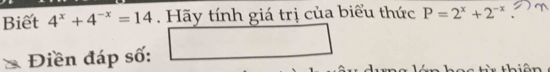 Biết 4^x+4^(-x)=14. Hãy tính giá trị của biểu thức P=2^x+2^(-x)
Điền đáp số: □ 
T i thi ên