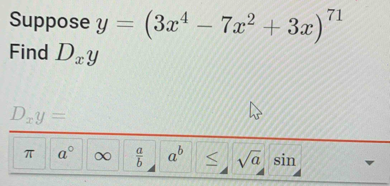 Suppose y=(3x^4-7x^2+3x)^71
Find D_xy
D_xy=
π a° a  a/b  a^b ≤ sqrt(a) sin