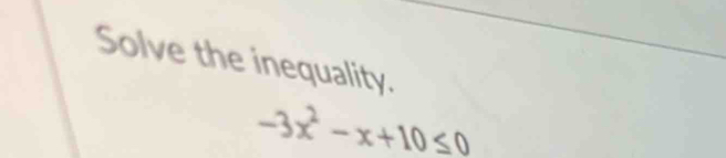 Solve the inequality.
-3x^2-x+10≤ 0