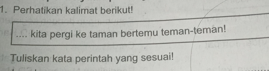 Perhatikan kalimat berikut! 
kita pergi ke taman bertemu teman-teman! 
Tuliskan kata perintah yang sesuai!