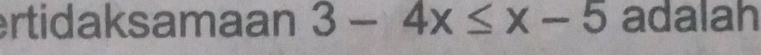 ertidaksamaan 3-4x≤ x-5 adalah