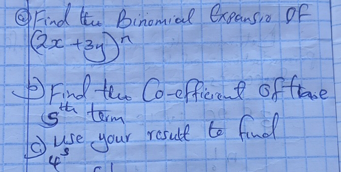 Find to Binomial exeamsio of
(2x+3y)^n
Find teo Co-efficent of fae
5^(th) term 
use your result to find
4^3