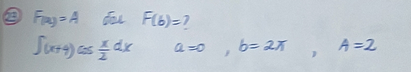 F_(x)=A
F(b)= 7
∈t (x+4)cos  x/2 dx a=0, b=2π , A=2