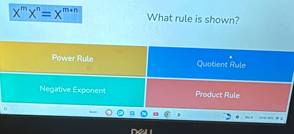 X^mX^n=X^(m+n) What rule is shown?
Power Rule Quotient Rule
Negative Exponent Product Rule
Dosk 1 10:40 INTL
Nov 6