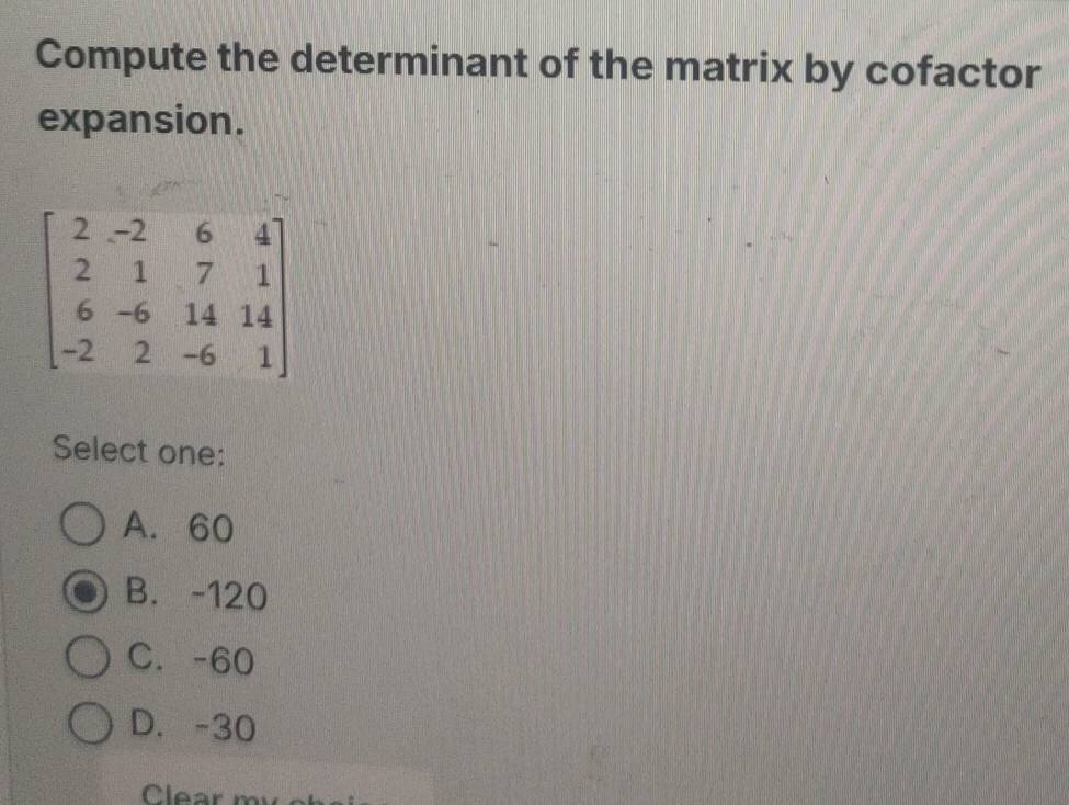 Compute the determinant of the matrix by cofactor
expansion.
Select one:
A. 60
B. -120
C. -60
D. -30
Clear  m