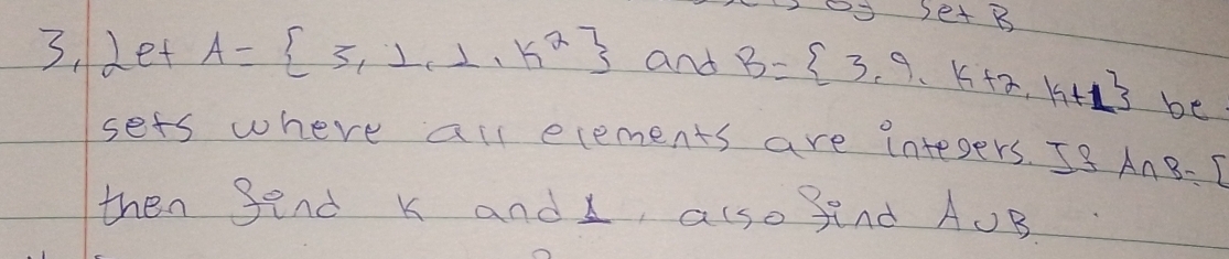 Se+ B 
3, Let A= 3,1,1,k^2 and B= 3,9,k+2,k+1 be 
sets where all elements are intesers. I8 A∩ B=[
then Send k and , also find AUB