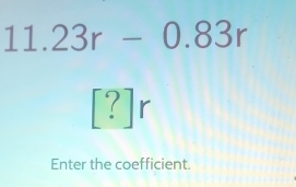 11.23r-0.83r
[?]r
Enter the coefficient.