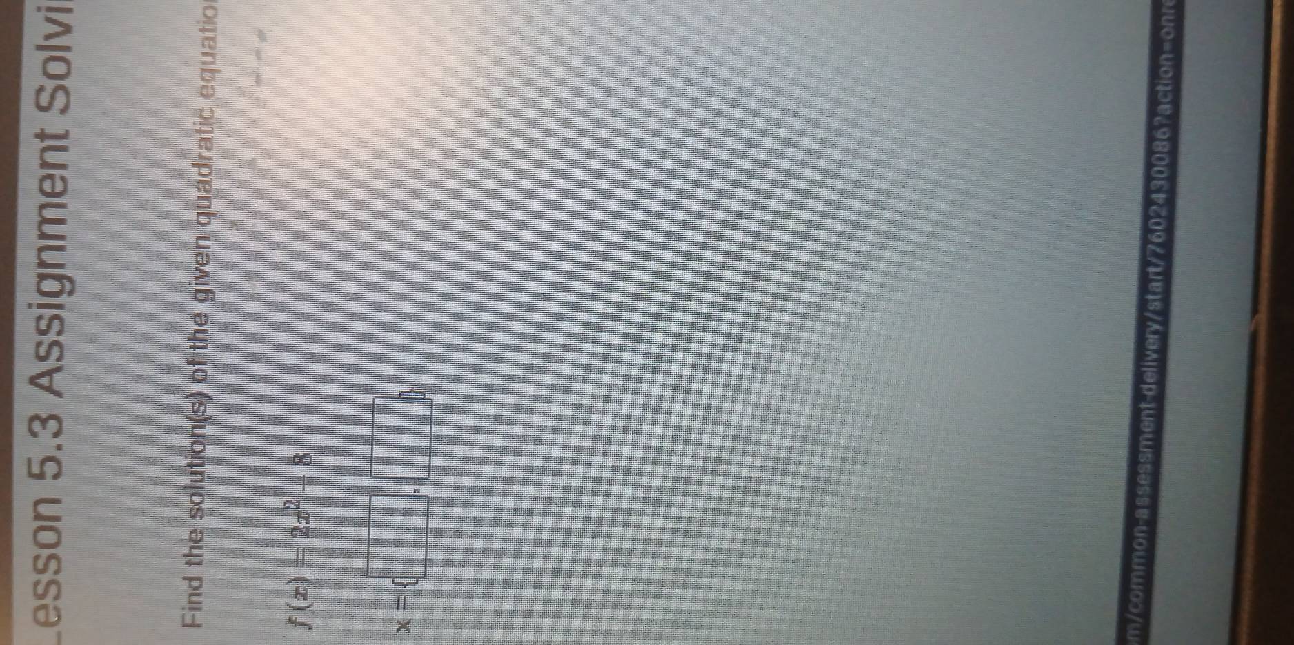 Lesson 5.3 Assignment Solvi 
Find the solution(s) of the given quadratic equatio
f(x)=2x^2-8
x= □ ,□ 
m / common-assessment-delivery/start/7602430086?action 1=?? a