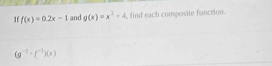 If f(x)=0.2x-1 and g(x)=x^3+4 , find each composite function.
(g^(-1)· f^(-1))(x)