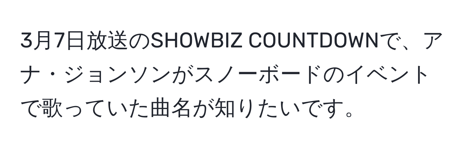 3月7日放送のSHOWBIZ COUNTDOWNで、アナ・ジョンソンがスノーボードのイベントで歌っていた曲名が知りたいです。