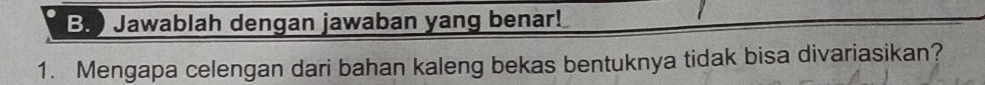 Jawablah dengan jawaban yang benar! 
1. Mengapa celengan dari bahan kaleng bekas bentuknya tidak bisa divariasikan?