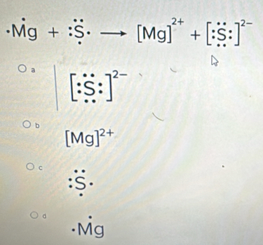 · Mg+:S· to [Mg]^2++[:S:]^2-
a [:S:]^2-
b
[Mg]^2+
c
d . Mg