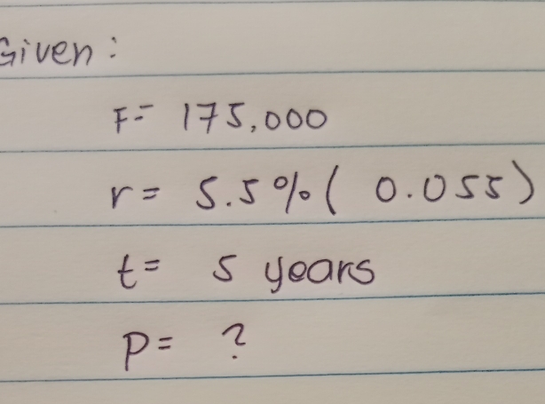 Given:
F=175,000
r=5.5% (0.055)
t=5years
P= 2