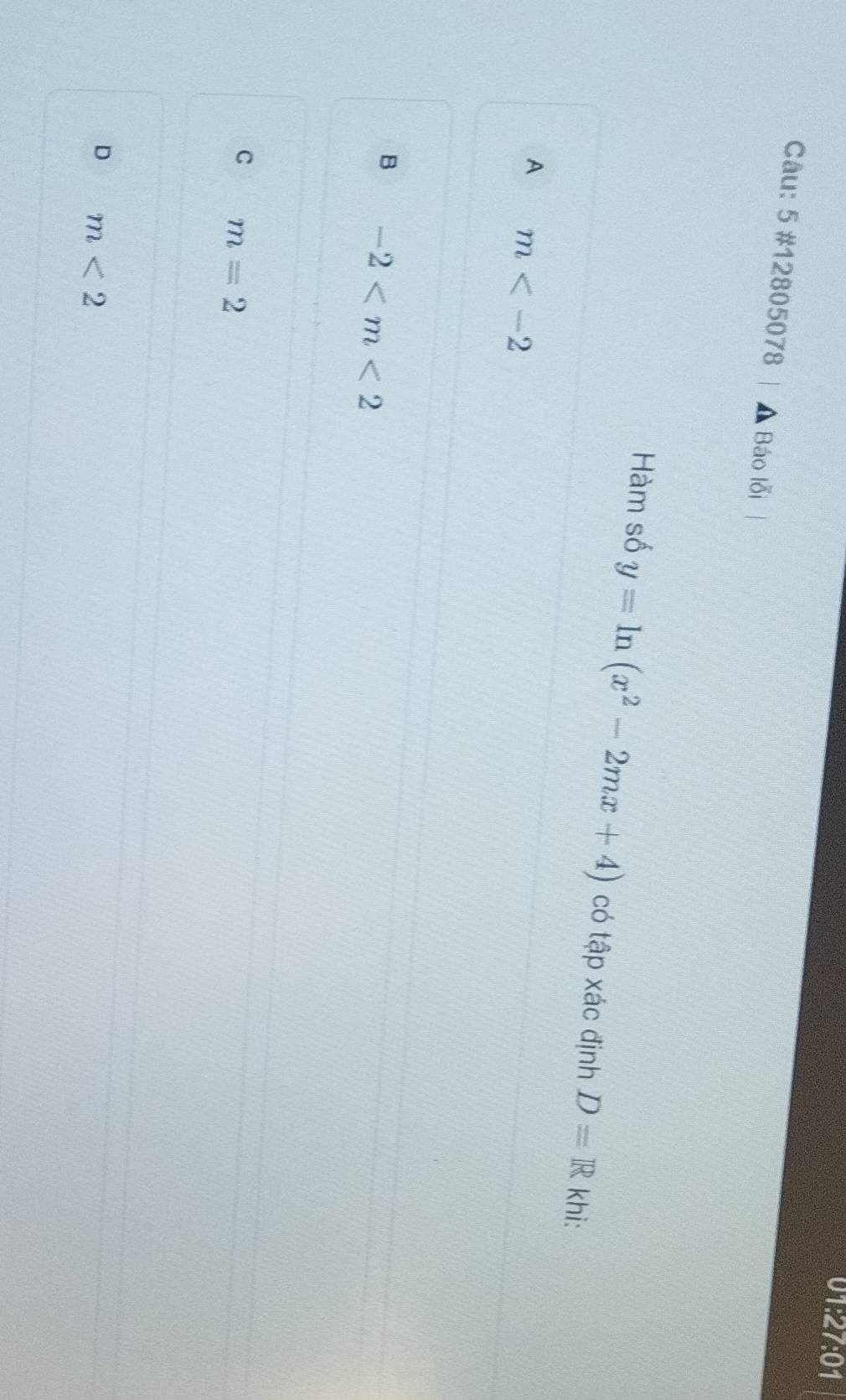 1:27:( 01
Câu: 5 #12805078 A Báo lỗi
Hàm số y=ln (x^2-2mx+4) có tập xác định D=R khi:
A m
B -2
C m=2
D m<2</tex>