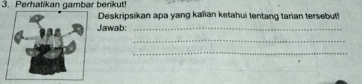 Perhatikan gambar berikut! 
Deskripsikan apa yang kalian ketahui tentang tarian tersebut! 
Jawab:_ 
_ 
_