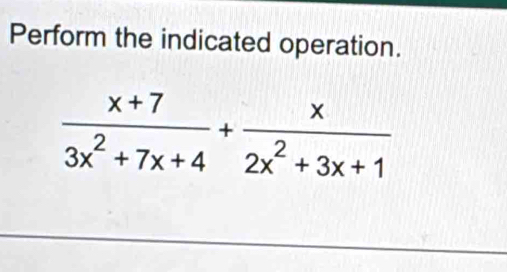 Perform the indicated operation.
 (x+7)/3x^2+7x+4 + x/2x^2+3x+1 