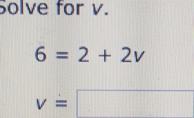 Solve for v.
6=2+2v
v=□