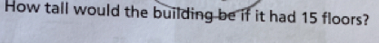 How tall would the building be if it had 15 floors?