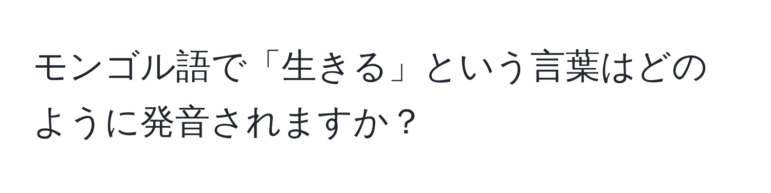 モンゴル語で「生きる」という言葉はどのように発音されますか？