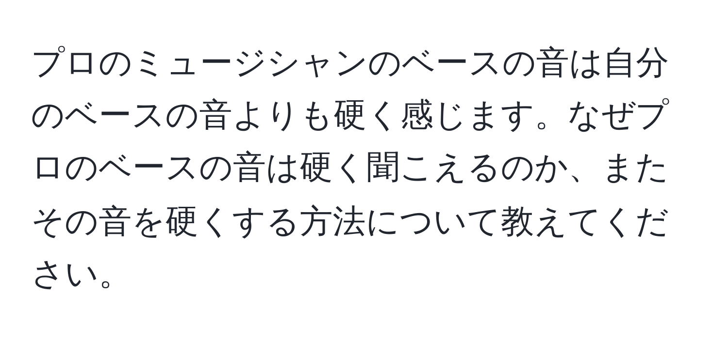 プロのミュージシャンのベースの音は自分のベースの音よりも硬く感じます。なぜプロのベースの音は硬く聞こえるのか、またその音を硬くする方法について教えてください。