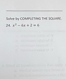 Solve by COMPLETING THE SQUARE. 
24. x^2-6x+2=6