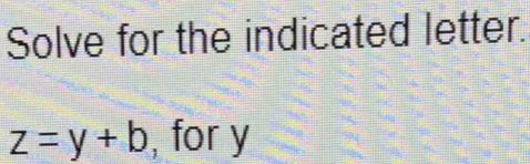 Solve for the indicated letter.
z=y+b , for y