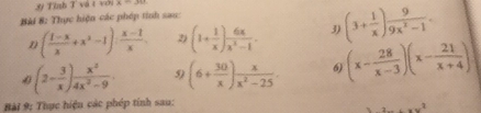 Tỉnh T vô t với A=_ 
Bải 8: Thực hiện các phép tỉnh sau: 
D ( (1-x)/x +x^2-1): (x-1)/x . (1+ 1/x ) 6x/x^2-1 . 3) (3+ 1/x ) 9/9x^2-1 . 
0 (2- 3/x ) x^2/4x^2-9 . 5) (6+ 30/x ) x/x^2-25 . 6) (x- 28/x-3 )(x- 21/x+4 )
Bài 9: Thực hiệu các phép tính sau: 
_ +xy^2