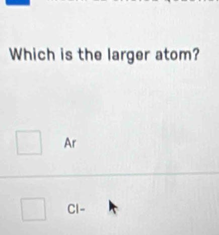 Which is the larger atom?
Ar
Cl-