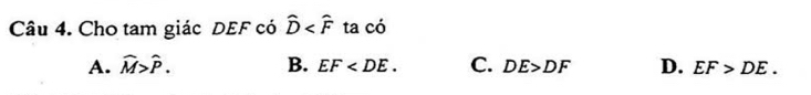 Cho tam giác DEF có widehat D ta có
A. widehat M>widehat P. B. EF . C. DE>DF D. EF>DE.