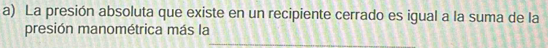 La presión absoluta que existe en un recipiente cerrado es igual a la suma de la 
presión manométrica más la