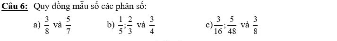 Quy đồng mẫu số các phân số: 
a)  3/8  và  5/7  b)  1/5 ;  2/3  và  3/4  c)  3/16 ;  5/48  và  3/8 