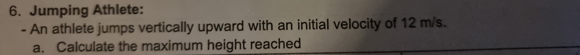 Jumping Athlete: 
- An athlete jumps vertically upward with an initial velocity of 12 m/s. 
a. Calculate the maximum height reached