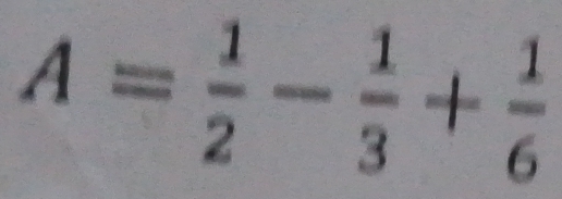 A= 1/2 - 1/3 + 1/6 