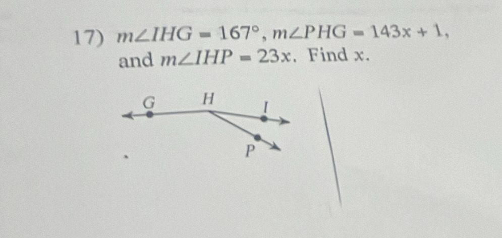 m∠ IHG=167°, m∠ PHG=143x+1, 
and m∠ IHP=23x , Find x.