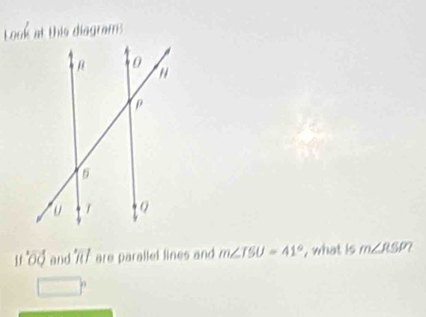 Look at this diagram
11°overline Ooverline O and 7 are parallel lines and m∠ TSU=41° , what is m∠ RSP