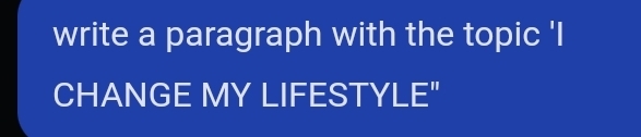 write a paragraph with the topic 'I 
CHANGE MY LIFESTYLE"