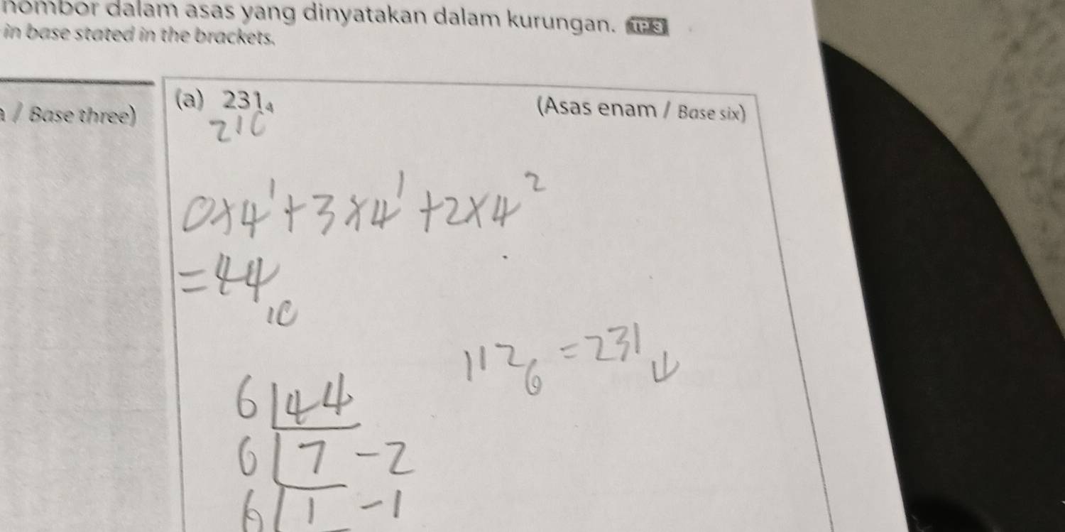 hombor dalam asas yang dinyatakan dalam kurungan. 
in base stated in the brackets. 
/ Base three) 
(a) 231₄ (Asas enam / Base six)