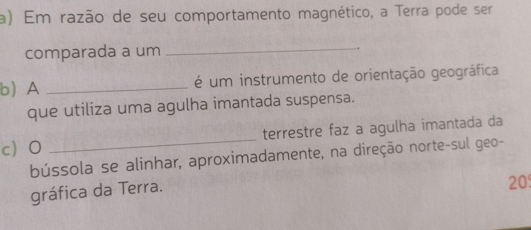 Em razão de seu comportamento magnético, a Terra pode ser 
_ 
comparada a um . 
bA _é um instrumento de orientação geográfica 
que utiliza uma agulha imantada suspensa. 
cO _terrestre faz a agulha imantada da 
bússola se alinhar, aproximadamente, na direção norte-sul geo- 
gráfica da Terra. 
20