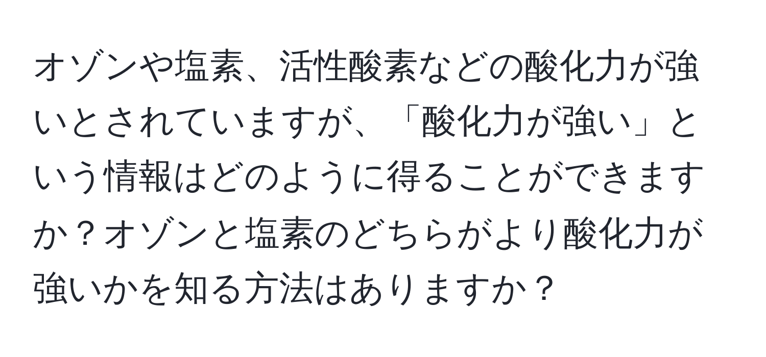 オゾンや塩素、活性酸素などの酸化力が強いとされていますが、「酸化力が強い」という情報はどのように得ることができますか？オゾンと塩素のどちらがより酸化力が強いかを知る方法はありますか？