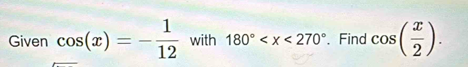 Given cos (x)=- 1/12  with 180° 、 Find cos ( x/2 ).