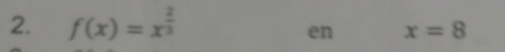 f(x)=x^(frac 2)3
en x=8