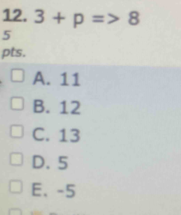 1| 2. 3+p=>8
5
pts.
A. 11
B. 12
C. 13
D. 5
E、 -5